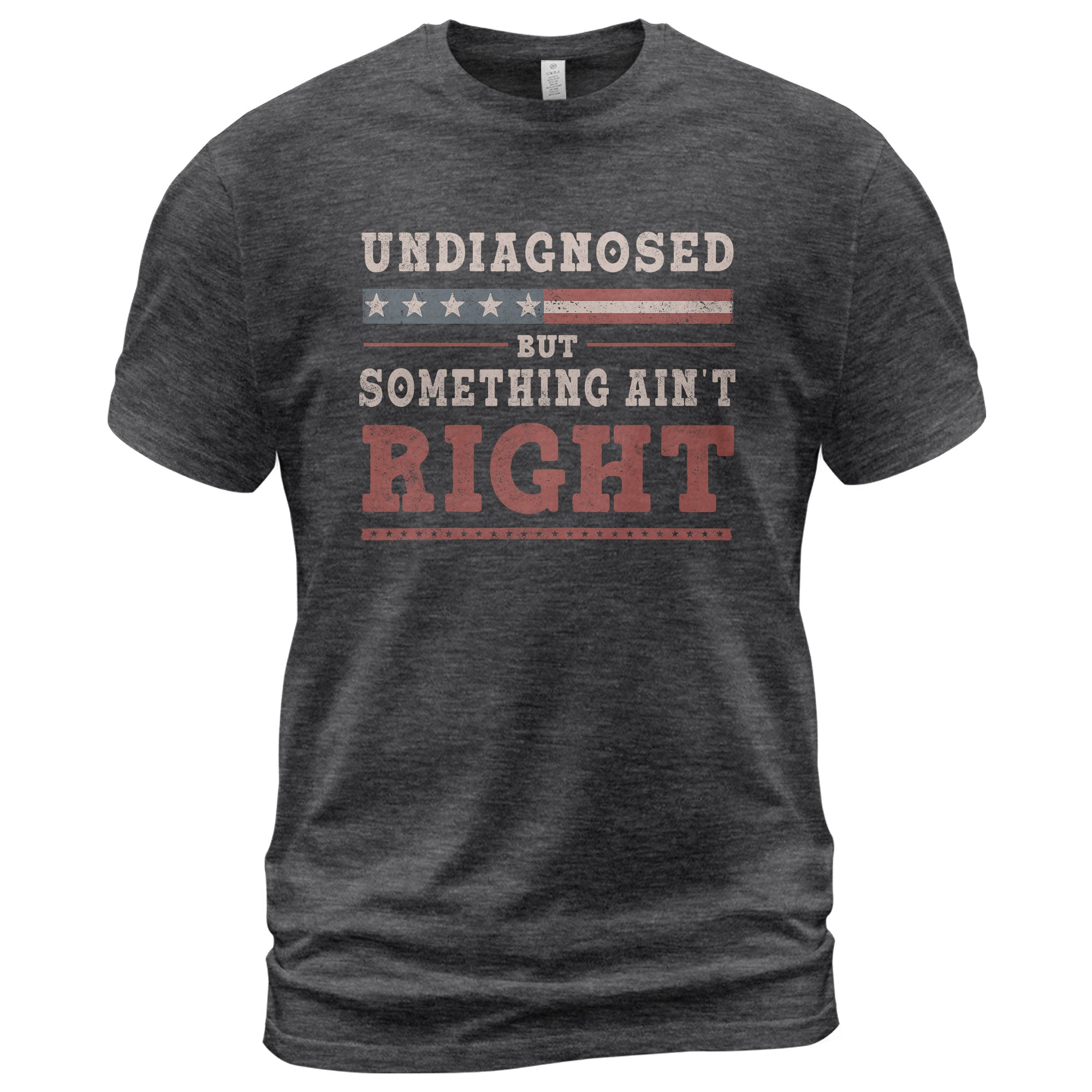 Undiagnosed But Something Ain't Right Shirt Patriotic Vintage Funny Quote Graphic Tee